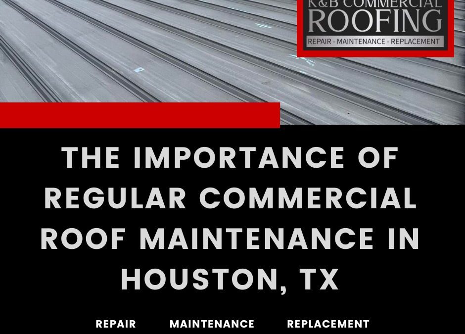 The Importance of Regular Commercial Roof Maintenance in Houston, TX