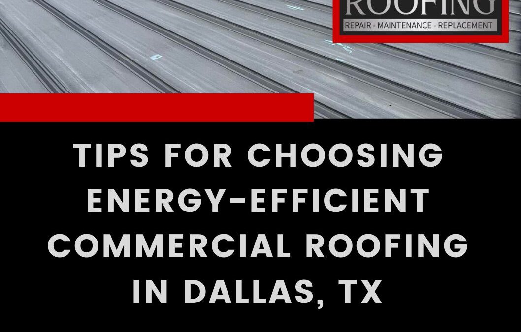 Tips for Choosing Energy-Efficient Commercial Roofing in Dallas, Texas
